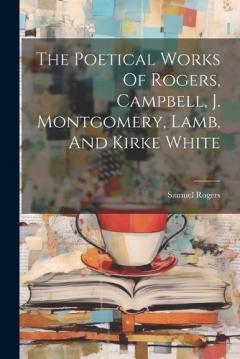 Coperta cărții The Poetical Works Of Rogers, Campbell, J. Montgomery, Lamb, And Kirke White