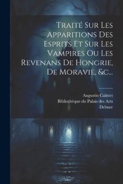 Coperta cărții Traité Sur Les Apparitions Des Esprits Et Sur Les Vampires Ou Les Revenans De Hongrie, De Moravie, &c...