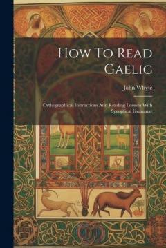 Coperta cărții How To Read Gaelic: Orthographical Instructions And Reading Lessons With Synoptical Grammar