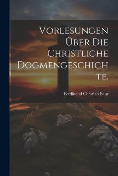 Vorlesungen über die christliche Dogmengeschichte.