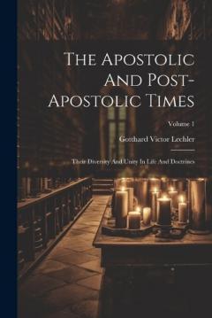 The Apostolic And Post-apostolic Times: Their Diversity And Unity In Life And Doctrines; Volume 1