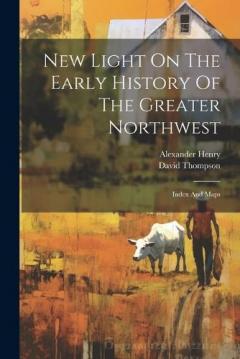 Coperta cărții New Light On The Early History Of The Greater Northwest: Index And Maps