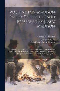 Washington-madison Papers Collected And Preserved By James Madison: Estate Of J.c. Mcguire ... Containing Highly Important Letters From General Washington ... Also Letters Of Edmund Randolph ... Henry Clay And Other Eminent Statesmen, To James