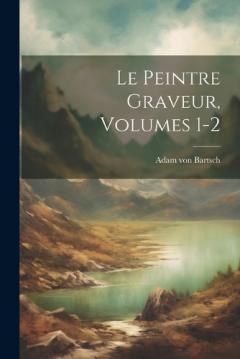 Coperta cărții Le Peintre Graveur, Volumes 1-2