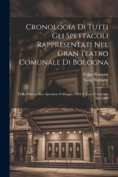 Coperta cărții Cronologia Di Tutti Gli Spettacoli Rappresentati Nel Gran Teatro Comunale Di Bologna: Dalla Solenne Sua Apertura 14 Maggio 1763 A Tutto L'autunno Del 1880