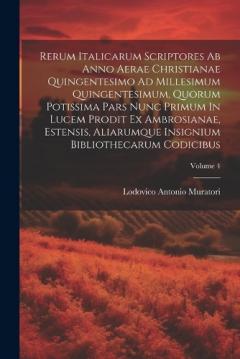 Rerum Italicarum Scriptores Ab Anno Aerae Christianae Quingentesimo Ad Millesimum Quingentesimum, Quorum Potissima Pars Nunc Primum In Lucem Prodit Ex Ambrosianae, Estensis, Aliarumque Insignium Bibliothecarum Codicibus; Volume 4