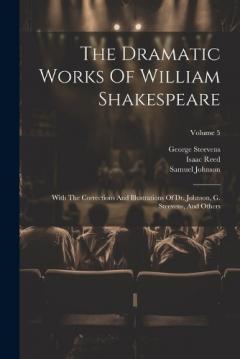 Coperta cărții The Dramatic Works Of William Shakespeare: With The Corrections And Illustrations Of Dr. Johnson, G. Steevens, And Others; Volume 5