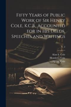 Coperta cărții Fifty Years of Public Work of Sir Henry Cole, K.C.B., Accounted for in His Deeds, Speeches and Writings; v. 2
