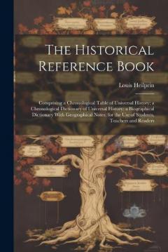 The Historical Reference Book: Comprising a Chronological Table of Universal History; a Chronological Dictionary of Universal History; a Biographical Dictionary With Geographical Notes; for the Use of Students, Teachers and Readers