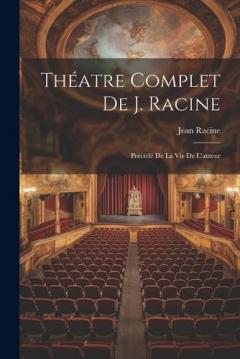 Théatre Complet De J. Racine: Précédé De La Vie De L'auteur