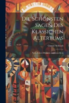 Die Schönsten Sagen Des Klassichen Altertums: Nach Seinen Dichtern and Erazahlern