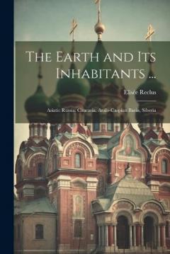The Earth and Its Inhabitants ...: Asiatic Russia: Caucasia, Aralo-Caspian Basin, Siberia
