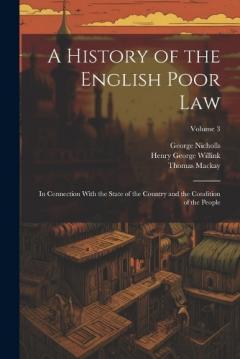 Coperta cărții A History of the English Poor Law: In Connection With the State of the Country and the Condition of the People; Volume 3