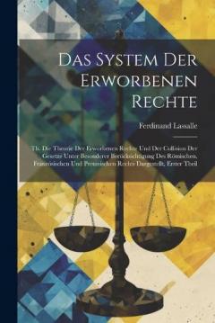 Das System Der Erworbenen Rechte: Th. Die Theorie Der Erworbenen Rechte Und Der Collision Der Gesetze Unter Besonderer Berücksichtigung Des Römischen, Französischen Und Preussischen Rechts Dargestellt, Erster Theil