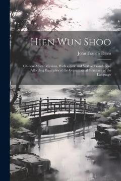 Hien Wun Shoo: Chinese Moral Maxims, With a Free and Verbal Translation; Affording Examples of the Grammatical Structure of the Language