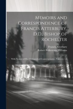 Coperta cărții Memoirs and Correspondence of Francis Atterbury, D.D., Bishop of Rochester: With Notices of His Distinguished Contemporaries, Volumes 1-2