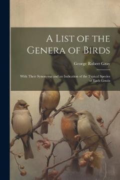 Coperta cărții A List of the Genera of Birds: With Their Synonyma and an Indication of the Typical Species of Each Genus