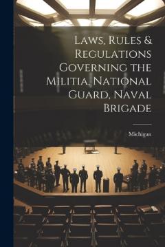 Laws, Rules & Regulations Governing the Militia, National Guard, Naval Brigade