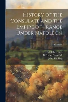 Coperta cărții History of the Consulate and the Empire of France Under Napoleon; Volume 9
