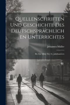 Quellenschriften Und Geschichte Des Deutschsprachlichen Unterrichtes: Bis Zur Mitte Des 16. Jahrhunderts