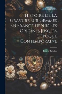 Histoire De La Gravure Sur Gemmes En France Depuis Les Origines Jusqu'à L'époque Contemporaine