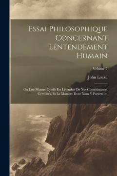 Essai Philosophique Concernant Léntendement Humain: Ou Lón Montre Quelle Est Létendue De Nos Connoissances Certaines, Et La Maniere Dont Nous Y Parvenons; Volume 2