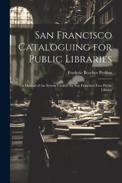 Coperta cărții San Francisco Cataloguing for Public Libraries: A Manual of the System Used in the San Francisco Free Public Library