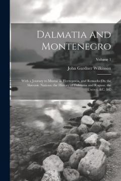 Dalmatia and Montenegro: With a Journey to Mostar in Herzegovia, and Remarks On the Slavonic Nations; the History of Dalmatia and Ragusa; the Uscocs; &c. &c; Volume 1