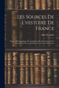 Les Sources De L'histoire De France: Notices Bibliographiques Et Analytiques Des Inventaires Et Des Recueils De Documents Relatifs À L'histoire De France