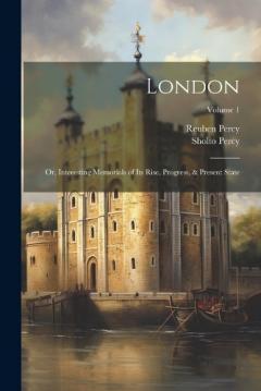 London: Or, Interesting Memorials of Its Rise, Progress, & Present State; Volume 1