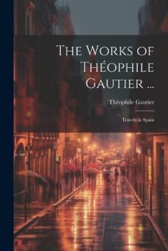 The Works of Théophile Gautier ...: Travels in Spain