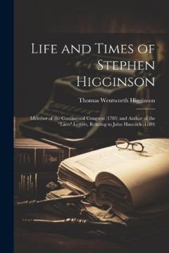 Life and Times of Stephen Higginson: Member of the Continental Congress (1783) and Author of the "Laco" Letters, Relating to John Hancock (1789)