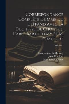 Coperta cărții Correspondance Complète De Mme Du Deffand Avec La Duchesse De Choiseul, L'abbé Barthélemy Et M. Craufurt; Volume 1