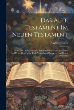 Das Alte Testament im Neuen Testament: Ueber die Citate des Alten Testaments im Neuen Testament und Ueber den Opfer- und Priesterbegriff im Alten und Neuen Testamente.