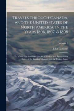 Travels Through Canada, and the United States of North America, in the Years 1806, 1807, & 1808: To Which Are Added Biographical Notices and Anecdotes of Some of the Leading Characters in the United States; Volume 2