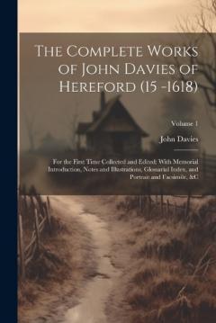 The Complete Works of John Davies of Hereford (15 -1618): For the First Time Collected and Edited: With Memorial Introduction, Notes and Illustrations, Glossarial Index, and Portrait and Facsimile, &c; Volume 1