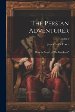 The Persian Adventurer: Being the Sequel of "The Kuzzilbash"; Volume 3