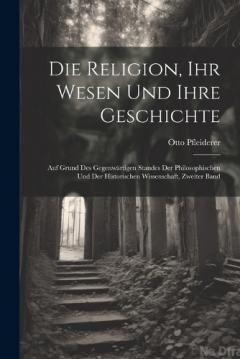 Coperta cărții Die Religion, Ihr Wesen Und Ihre Geschichte: Auf Grund Des Gegenwärtigen Standes Der Philosophischen Und Der Historischen Wissenschaft, Zweiter Band