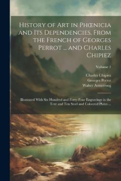 Coperta cărții History of Art in Phoenicia and Its Dependencies, From the French of Georges Perrot ... and Charles Chipiez: Illustrated With Six Hundred and Forty-Four Engravings in the Text and Ten Steel and Coloured Plates ...; Volume 1