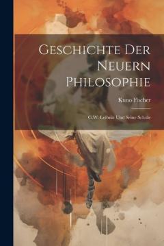 Geschichte Der Neuern Philosophie: G.W. Leibniz Und Seine Schule