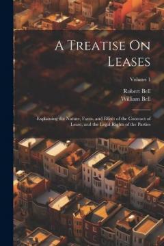 A Treatise On Leases: Explaining the Nature, Form, and Effect of the Contract of Lease, and the Legal Rights of the Parties; Volume 1