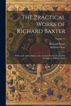 Coperta cărții The Practical Works of Richard Baxter: With a Life of the Author and a Critical Examination of His Writings by William Orme; Volume 15