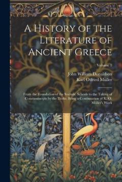 Coperta cărții A History of the Literature of Ancient Greece: From the Foundation of the Socratic Schools to the Taking of Constantinople by the Turks. Being a Continuation of K. O. Müller's Work; Volume 1