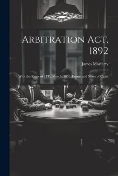Arbitration Act, 1892: With the Rules of 24Th March, 1893, Forms and Notes of Cases