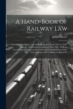 Coperta cărții A Hand-Book of Railway Law: Containing the Public General Railway Acts From 1838 to 1858, Inclusive, and Statutes Connected Therewith: With an Introduction, Containing Statistical and Financial Information, &c.: Notes, Forms, and a Copious Analytical