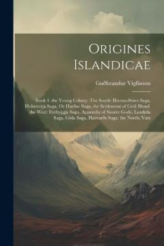 Origines Islandicae: Book 4. the Young Colony: The South: Hoensa-þóres Saga, Holmverja Saga, Or Harðar Saga, the Settlement of Cetil Blund. the West: Eyrbyggja Saga, Appendix of Snorre Gode, Laxdæla Saga, Gisla Saga, Harvarðz Saga. the North: Vatz