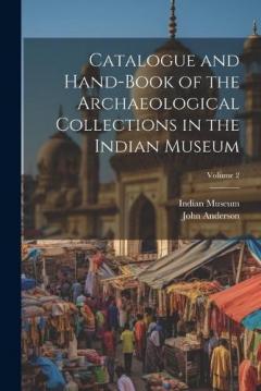 Catalogue and Hand-Book of the Archaeological Collections in the Indian Museum; Volume 2