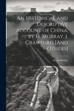 Coperta cărții An Historical and Descriptive Account of China, by H. Murray, J. Crawfurd [And Others]