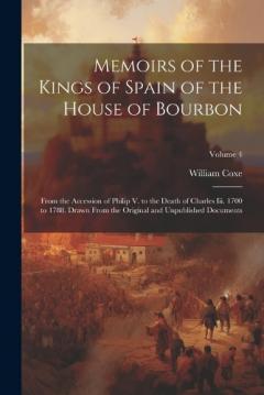 Memoirs of the Kings of Spain of the House of Bourbon: From the Accession of Philip V. to the Death of Charles Iii. 1700 to 1788. Drawn From the Original and Unpublished Documents; Volume 4