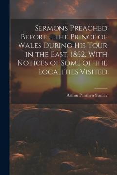 Sermons Preached Before ... the Prince of Wales During His Tour in the East, 1862. With Notices of Some of the Localities Visited